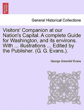 portada visitors' companion at our nation's capital. a complete guide for washington, and its environs. with ... illustrations ... edited by the publisher. (g (en Inglés)