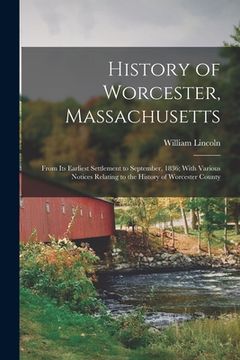 portada History of Worcester, Massachusetts: From Its Earliest Settlement to September, 1836; With Various Notices Relating to the History of Worcester County (en Inglés)
