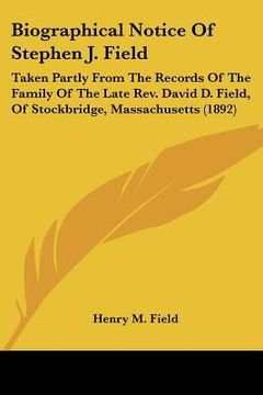 portada biographical notice of stephen j. field: taken partly from the records of the family of the late rev. david d. field, of stockbridge, massachusetts (1