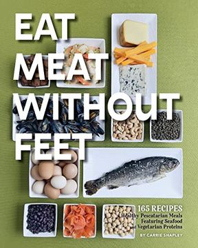 portada Eat Meat Without Feet: 165 Healthy Pescatarian Meals Featuring Seafood and Vegetarian Proteins (en Inglés)