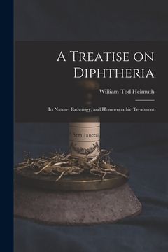 portada A Treatise on Diphtheria: Its Nature, Pathology, and Homoeopathic Treatment (in English)