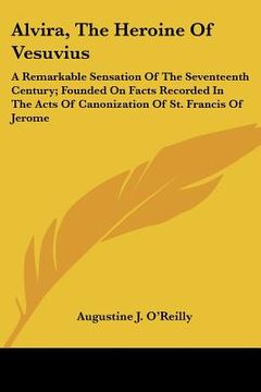 portada alvira, the heroine of vesuvius: a remarkable sensation of the seventeenth century; founded on facts recorded in the acts of canonization of st. franc (in English)