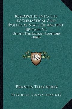 portada researches into the ecclesiastical and political state of ancient britain v2: under the roman emperors (1843) (en Inglés)