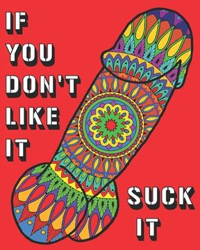 portada If You Don't Like It Suck It: Dick Coloring Book, 44 pages of Naughty, Sexy, Paisley, Henna, Mandala, Designs For Bachelors, Birthdays, Weddings Or