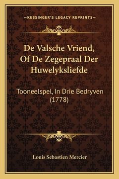 portada De Valsche Vriend, Of De Zegepraal Der Huwelyksliefde: Tooneelspel, In Drie Bedryven (1778)