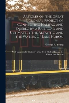 portada Articles on the Great Colonial Project of Connecting Halifax and Quebec by a Railroad and Ultimately the Altantic and the Waters of Lake Huron [microf