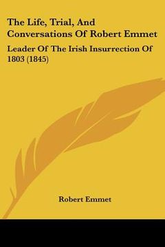 portada the life, trial, and conversations of robert emmet: leader of the irish insurrection of 1803 (1845) (en Inglés)