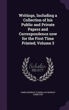 portada Writings, Including a Collection of his Public and Private Papers and Correspondence now for the First Time Printed; Volume 3