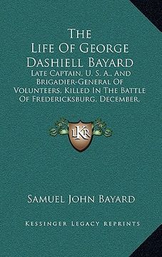 portada the life of george dashiell bayard: late captain, u. s. a., and brigadier-general of volunteers, killed in the battle of fredericksburg, december, 186 (in English)