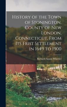 portada History of the Town of Stonington, County of New London, Connecticut, From Its Frist Settlement in 1649 to 1900 (en Inglés)