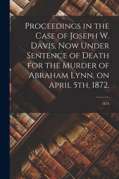 portada Proceedings in the Case of Joseph w. Davis, now Under Sentence of Death for the Murder of Abraham Lynn, on April 5Th, 1872.  1874