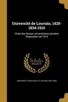 portada Université de Louvain, 1425-1834-1910: Visite des locaux universitaires pendant l'Exposition de 1910 (en Francés)