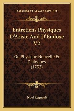portada Entretiens Physiques D'Ariste And D'Eudoxe V2: Ou Physique Nouvelle En Dialogues (1732) (en Francés)
