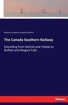 portada The Canada Southern Railway: Extending from Detroit and Toledo to Buffalo and Niagara Falls (en Inglés)