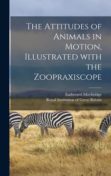 portada The Attitudes of Animals in Motion, Illustrated With the Zoopraxiscope (en Inglés)