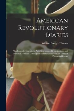 portada American Revolutionary Diaries: Also Journals, Narratives, Autobiographies, Reminiscences and Personal Memoirs Catalogued and Described With an Index (en Inglés)