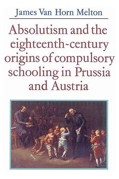 portada Absolutism and the Eighteenth-Century Origins of Compulsory Schooling in Prussia and Austria 