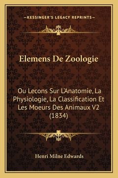 portada Elemens De Zoologie: Ou Lecons Sur L'Anatomie, La Physiologie, La Classification Et Les Moeurs Des Animaux V2 (1834) (en Francés)