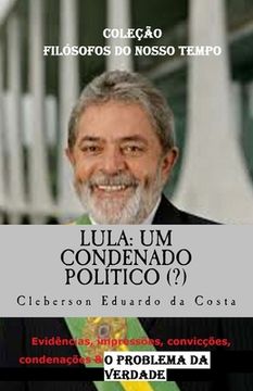 portada Lula: Um Condenado Politico (?): Evidencias, impressoes, conviccoes, condenacoes & o Problema da Verdade - tese de doutorado (in Portuguese)