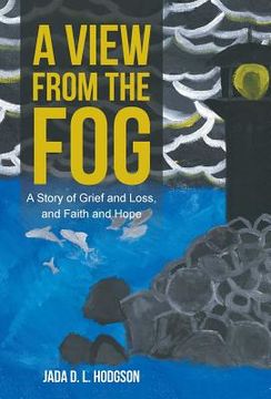 portada A View from the Fog: A Story of Grief and Loss, and Faith and Hope