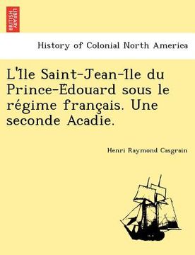 portada L'i Le Saint-Jean-I Le Du Prince-E Douard Sous Le Re Gime Franc Ais. Une Seconde Acadie. (in French)