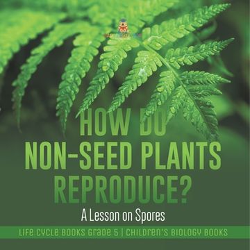 portada How Do Non-Seed Plants Reproduce? A Lesson on Spores Life Cycle Books Grade 5 Children's Biology Books (en Inglés)