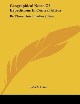 portada geographical notes of expeditions in central africa: by three dutch ladies (1864) (en Inglés)