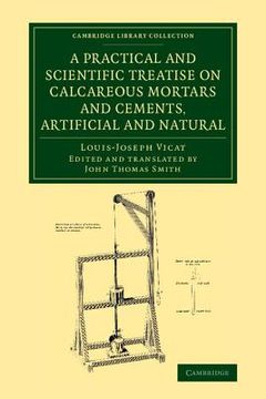 portada A Practical and Scientific Treatise on Calcareous Mortars and Cements, Artificial and Natural (Cambridge Library Collection - Technology) (libro en Inglés)