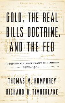 portada Gold, the Real Bills Doctrine, and the Fed: Sources of Monetary Disorder, 1922-1938 (en Inglés)