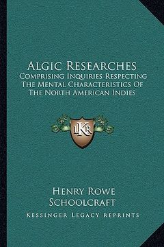 portada algic researches: comprising inquiries respecting the mental characteristics of the north american indies (en Inglés)
