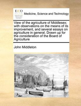 portada view of the agriculture of middlesex; with observations on the means of its improvement, and several essays on agriculture in general. drawn up for th