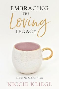 portada Embracing the Loving Legacy: As For Me And My House