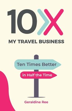 portada 10X My Travel Business: Ten Times Better in Half the Time (en Inglés)