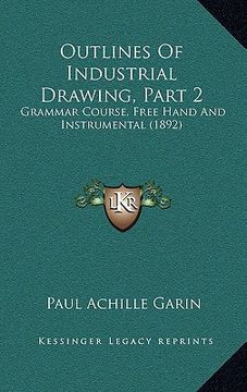 portada outlines of industrial drawing, part 2: grammar course, free hand and instrumental (1892) (in English)