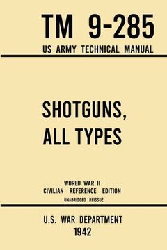 portada Shotguns, All Types - TM 9-285 US Army Technical Manual (1942 World War II Civilian Reference Edition): Unabridged Field Manual On Vintage and Classic