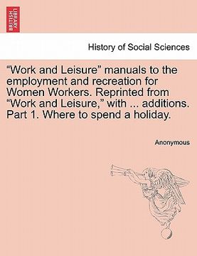 portada "work and leisure" manuals to the employment and recreation for women workers. reprinted from "work and leisure," with ... additions. part 1. where to (en Inglés)