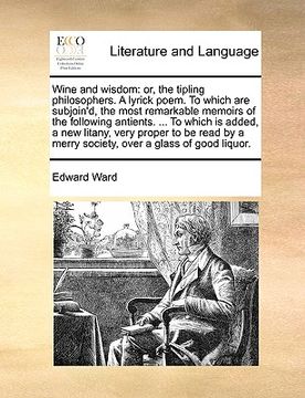 portada wine and wisdom: or, the tipling philosophers. a lyrick poem. to which are subjoin'd, the most remarkable memoirs of the following anti (en Inglés)
