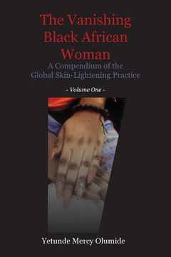 portada The Vanishing Black African Woman: Volume One: A Compendium of the Global Skin-Lightening Practice (en Inglés)