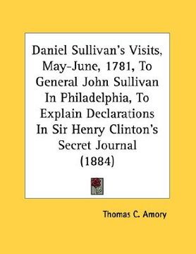 portada daniel sullivan's visits, may-june, 1781, to general john sullivan in philadelphia, to explain declarations in sir henry clinton's secret journal (188 (en Inglés)