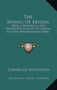 portada the annals of kendal: being a historical and descriptive account of kendal and the neighborhood (1861) (en Inglés)