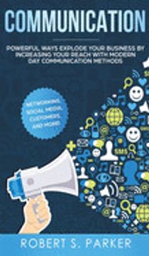portada Communication: Powerful Ways Explode Your Business by Increasing Your Reach With Modern day Communication Methods. Networking, Social Media, Customers, and More! (en Inglés)