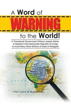 portada A Word of Warning to the World!: A Transitional Government Without Joseph Kabila Needed in the Democratic Republic of Congo to Avoid Many More Million (in English)