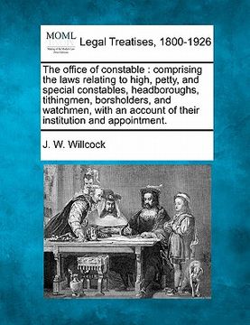 portada the office of constable: comprising the laws relating to high, petty, and special constables, headboroughs, tithingmen, borsholders, and watchm (in English)