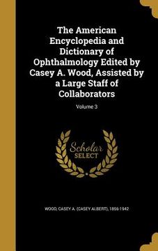 portada The American Encyclopedia and Dictionary of Ophthalmology Edited by Casey A. Wood, Assisted by a Large Staff of Collaborators; Volume 3 (en Inglés)