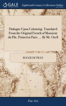 portada Dialogue Upon Colouring. Translated From the Original French of Monsieur du Pile, Printed at Paris. ... By Mr. Ozell
