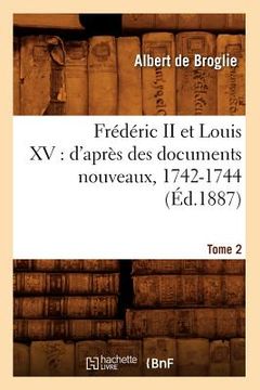 portada Frédéric II Et Louis XV: d'Après Des Documents Nouveaux, 1742-1744. Tome 2 (Éd.1887) (en Francés)