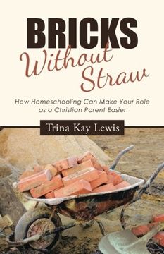 portada Bricks Without Straw: How Homeschooling Can Make Your Role as a Christian Parent Easier