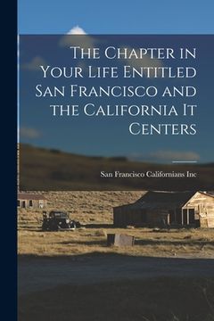 portada The Chapter in Your Life Entitled San Francisco and the California It Centers (en Inglés)