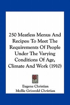 portada 250 meatless menus and recipes: to meet the requirements of people under the varying conditions of age, climate and work (1910) (en Inglés)