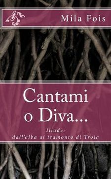portada Cantami o Diva...: Iliade: dall'alba al tramonto di Troia (en Italiano)